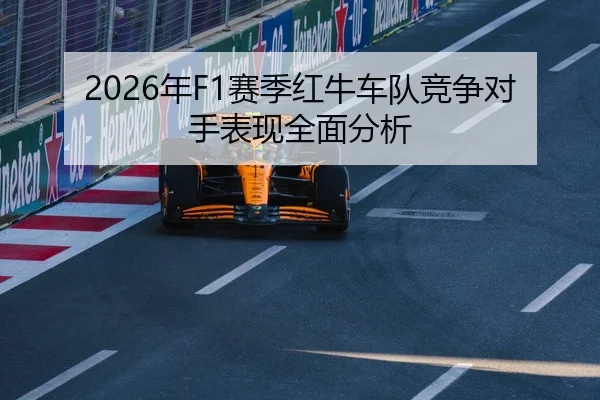 2026年F1赛季红牛车队竞争对手表现全面分析