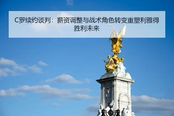 C罗续约谈判：薪资调整与战术角色转变重塑利雅得胜利未来