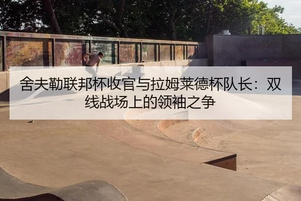 舍夫勒联邦杯收官与拉姆莱德杯队长：双线战场上的领袖之争