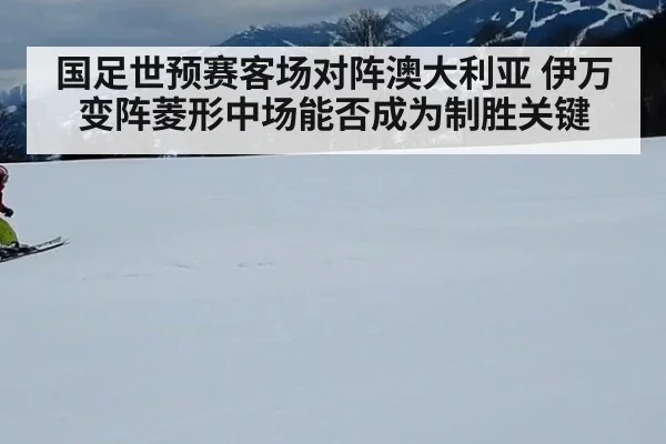 国足世预赛客场对阵澳大利亚 伊万变阵菱形中场能否成为制胜关键