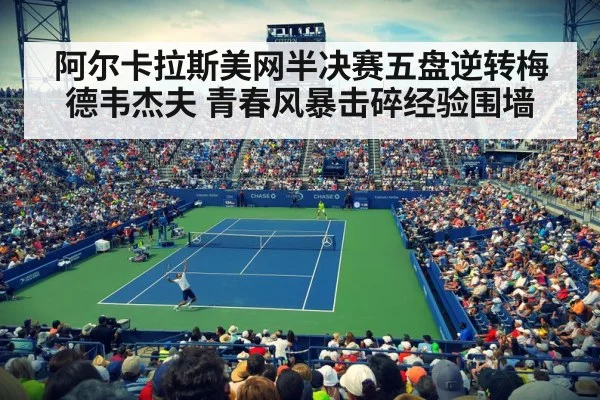 阿尔卡拉斯美网半决赛五盘逆转梅德韦杰夫 青春风暴击碎经验围墙