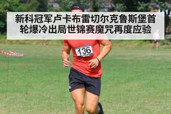 新科冠军卢卡布雷切尔克鲁斯堡首轮爆冷出局世锦赛魔咒再度应验
