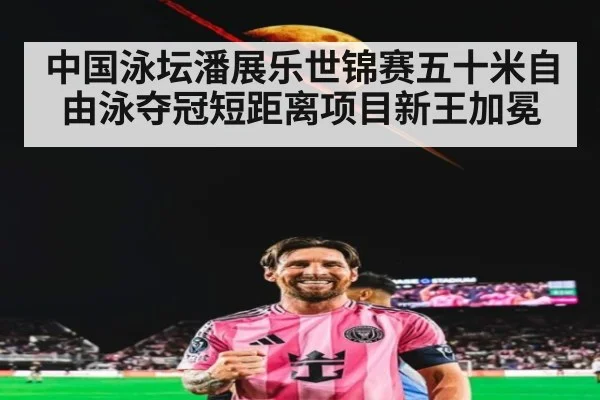 中国泳坛潘展乐世锦赛五十米自由泳夺冠短距离项目新王加冕